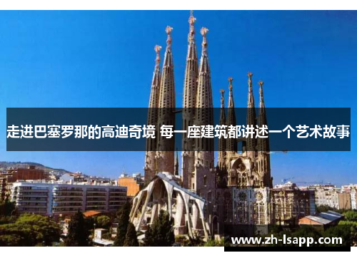 走进巴塞罗那的高迪奇境 每一座建筑都讲述一个艺术故事 走进巴塞罗那的高迪奇境 每一座建筑都讲述一个艺术故事