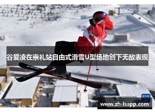 谷爱凌在崇礼站自由式滑雪U型场地创下无敌表现 谷爱凌在崇礼站自由式滑雪U型场地创下无敌表现