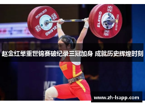 赵金红举重世锦赛破纪录三冠加身 成就历史辉煌时刻 赵金红举重世锦赛破纪录三冠加身 成就历史辉煌时刻