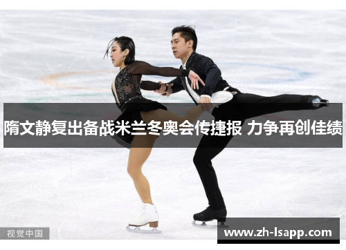 隋文静复出备战米兰冬奥会传捷报 力争再创佳绩 隋文静复出备战米兰冬奥会传捷报 力争再创佳绩