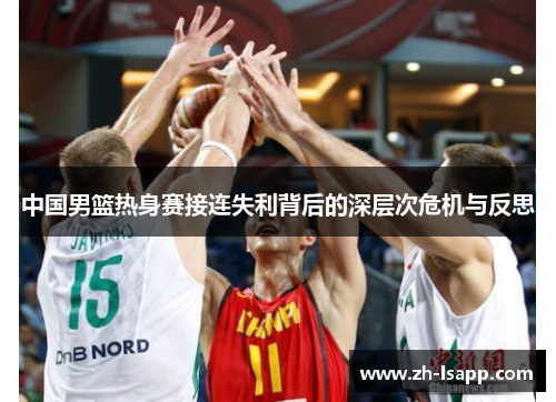 中国男篮热身赛接连失利背后的深层次危机与反思 中国男篮热身赛接连失利背后的深层次危机与反思