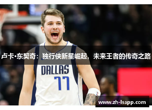 卢卡·东契奇:独行侠新星崛起,未来王者的传奇之路 卢卡·东契奇:独行侠新星崛起,未来王者的传奇之路