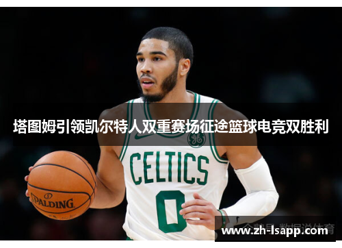塔图姆引领凯尔特人双重赛场征途篮球电竞双胜利 塔图姆引领凯尔特人双重赛场征途篮球电竞双胜利