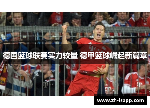 德国篮球联赛实力较量 德甲篮球崛起新篇章 德国篮球联赛实力较量 德甲篮球崛起新篇章