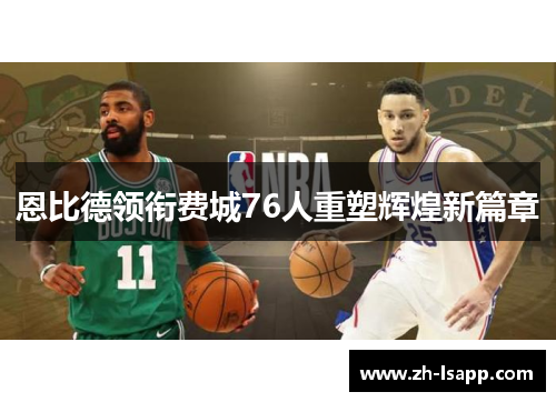 恩比德领衔费城76人重塑辉煌新篇章