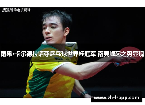雨果·卡尔德拉诺夺乒乓球世界杯冠军 南美崛起之势显现