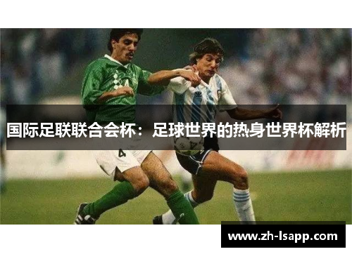 国际足联联合会杯：足球世界的热身世界杯解析