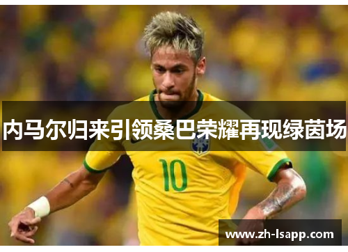 内马尔归来引领桑巴荣耀再现绿茵场