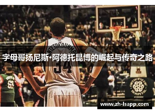 字母哥扬尼斯·阿德托昆博的崛起与传奇之路