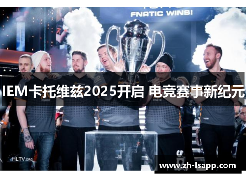 IEM卡托维兹2025开启 电竞赛事新纪元