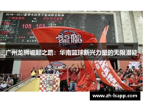广州龙狮崛起之路：华南篮球新兴力量的无限潜能