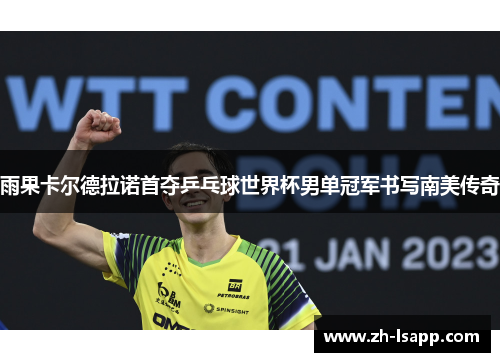 雨果卡尔德拉诺首夺乒乓球世界杯男单冠军书写南美传奇 雨果卡尔德拉诺首夺乒乓球世界杯男单冠军书写南美传奇
