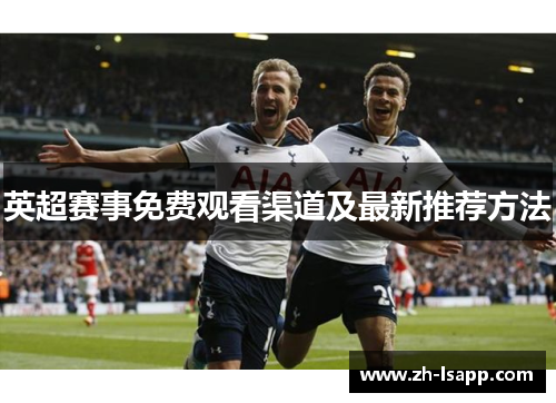 英超赛事免费观看渠道及最新推荐方法