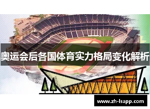 奥运会后各国体育实力格局变化解析 奥运会后各国体育实力格局变化解析