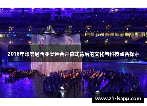 2018年印度尼西亚奥运会开幕式背后的文化与科技融合探索