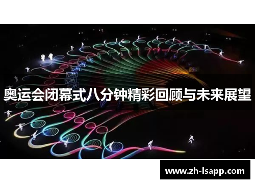 奥运会闭幕式八分钟精彩回顾与未来展望 奥运会闭幕式八分钟精彩回顾与未来展望