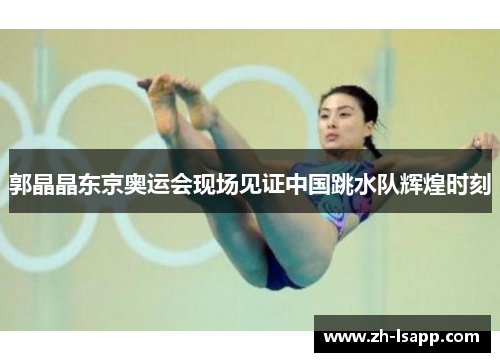 郭晶晶东京奥运会现场见证中国跳水队辉煌时刻